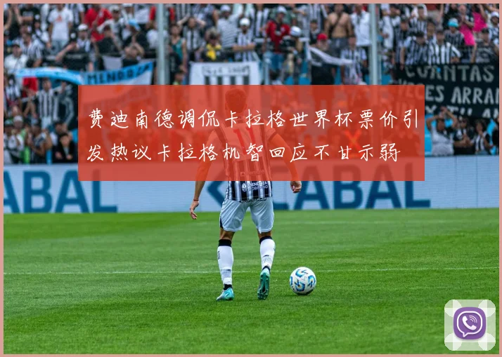 费迪南德调侃卡拉格世界杯票价引发热议卡拉格机智回应不甘示弱
