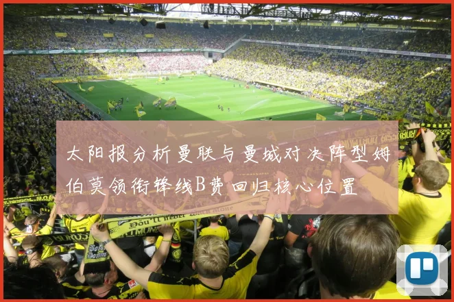 太阳报分析曼联与曼城对决阵型姆伯莫领衔锋线B费回归核心位置