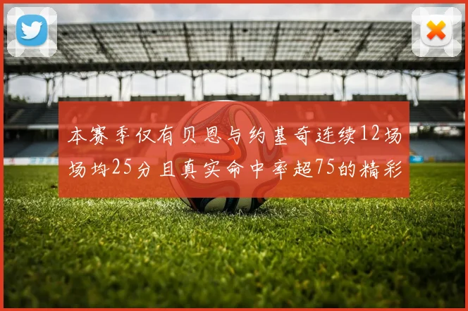 本赛季仅有贝恩与约基奇连续12场场均25分且真实命中率超75的精彩表现