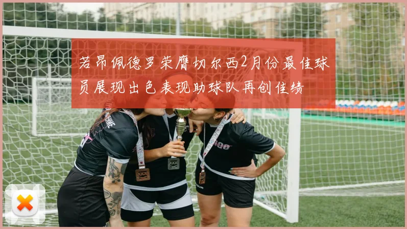 若昂佩德罗荣膺切尔西2月份最佳球员展现出色表现助球队再创佳绩