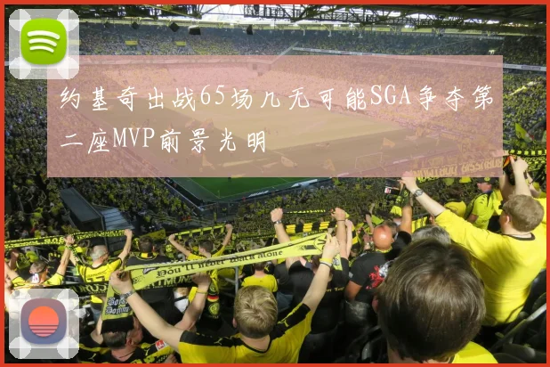 约基奇出战65场几无可能SGA争夺第二座MVP前景光明