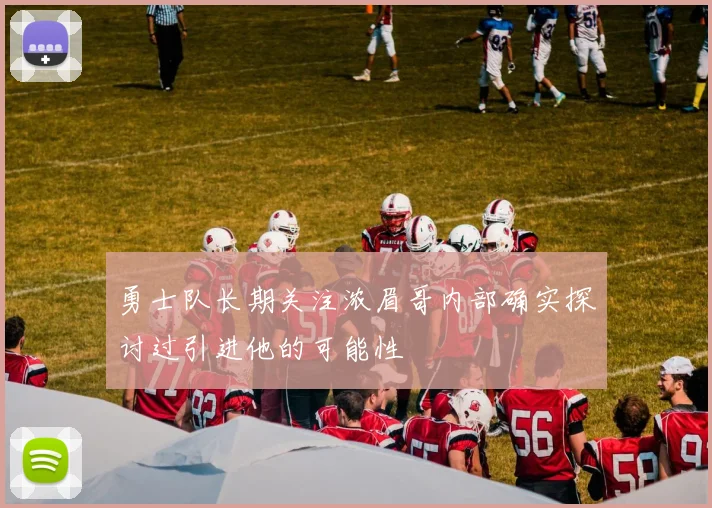 勇士队长期关注浓眉哥内部确实探讨过引进他的可能性