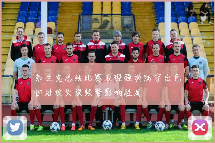 弗兰克总结比赛表现强调防守出色但进攻失误频繁影响胜局