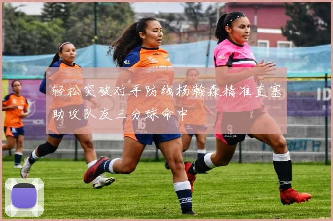 轻松突破对手防线杨瀚森精准直塞助攻队友三分球命中