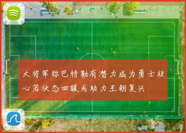 大将军称巴特勒有潜力成为勇士核心若状态回暖或助力王朝复兴