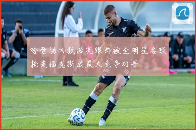 哈登场均数据亮眼却被全明星名额抢走福克斯成最大竞争对手