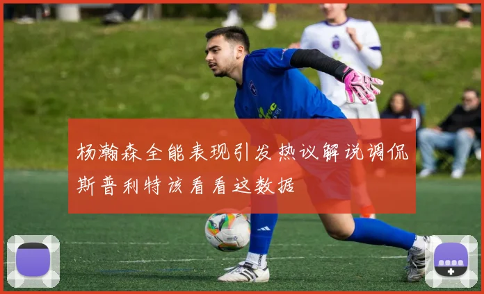 杨瀚森全能表现引发热议解说调侃斯普利特该看看这数据