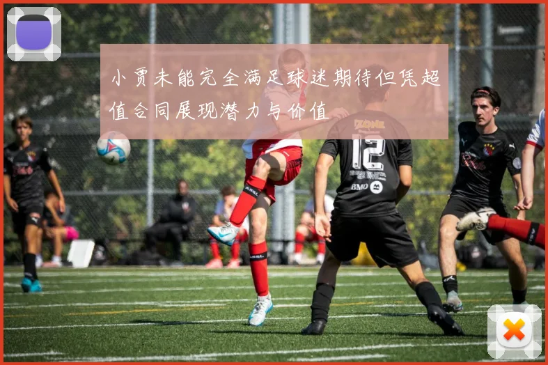 小贾未能完全满足球迷期待但凭超值合同展现潜力与价值