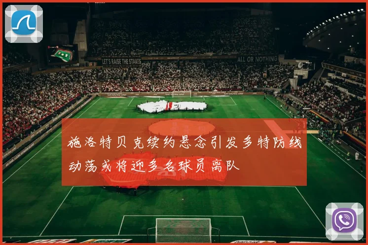 施洛特贝克续约悬念引发多特防线动荡或将迎多名球员离队