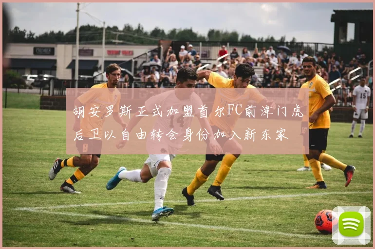 胡安罗斯正式加盟首尔FC前津门虎后卫以自由转会身份加入新东家